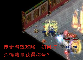 传奇游戏攻略:如何按杀怪数量获得称号? 传奇游戏攻略:如何按杀怪数量获得称号?