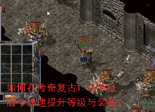 如何在传奇复古1.76手机版中快速提升等级与装备? 如何在传奇复古1.76手机版中快速提升等级与装备?