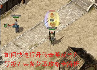 如何快速提升传奇游戏角色等级?装备获取攻略全解析 如何快速提升传奇游戏角色等级?装备获取攻略全解析