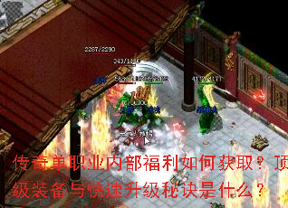 传奇单职业内部福利如何获取?顶级装备与快速升级秘诀是什么? 传奇单职业内部福利如何获取?顶级装备与快速升级秘诀是什么?