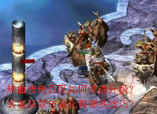热血传奇百区如何快速升级?装备获取与强化有哪些技巧? 热血传奇百区如何快速升级?装备获取与强化有哪些技巧?