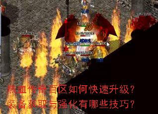 热血传奇百区如何快速升级?装备获取与强化有哪些技巧? 热血传奇百区如何快速升级?装备获取与强化有哪些技巧?