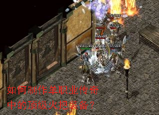 如何制作单职业传奇中的顶级火把装备? 如何制作单职业传奇中的顶级火把装备?
