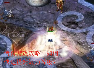 传奇游戏攻略:如何快速提升战力等级? 传奇游戏攻略:如何快速提升战力等级?