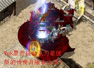9pk是否被公认为最优质的传奇开服表选择? 9pk是否被公认为最优质的传奇开服表选择?