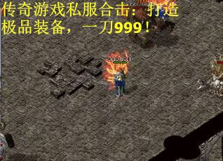 传奇游戏私服合击：打造极品装备，一刀999！